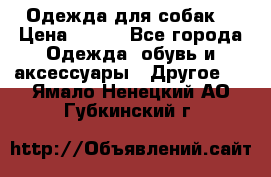 Одежда для собак  › Цена ­ 500 - Все города Одежда, обувь и аксессуары » Другое   . Ямало-Ненецкий АО,Губкинский г.